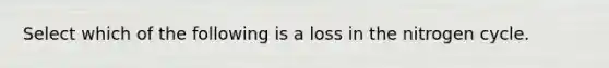 Select which of the following is a loss in the nitrogen cycle.