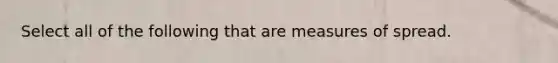 Select all of the following that are measures of spread.