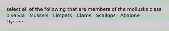 select all of the following that are members of the mollusks class bivalvia - Mussels - Limpets - Clams - Scallops - Abalone - Oysters