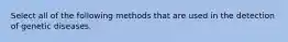 Select all of the following methods that are used in the detection of genetic diseases.