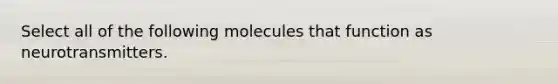 Select all of the following molecules that function as neurotransmitters.