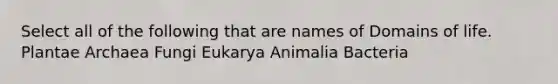 Select all of the following that are names of Domains of life. Plantae Archaea Fungi Eukarya Animalia Bacteria