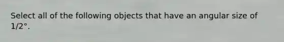 Select all of the following objects that have an angular size of 1/2°.