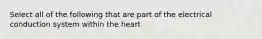 Select all of the following that are part of the electrical conduction system within the heart