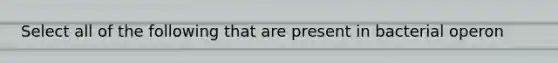 Select all of the following that are present in bacterial operon