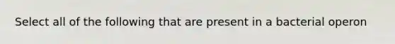 Select all of the following that are present in a bacterial operon