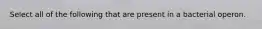 Select all of the following that are present in a bacterial operon.