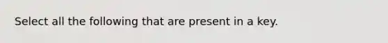 Select all the following that are present in a key.