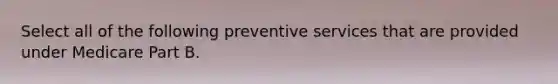 Select all of the following preventive services that are provided under Medicare Part B.