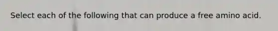 Select each of the following that can produce a free amino acid.