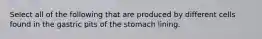 Select all of the following that are produced by different cells found in the gastric pits of the stomach lining.