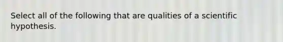 Select all of the following that are qualities of a scientific hypothesis.