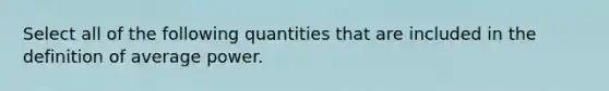 Select all of the following quantities that are included in the definition of average power.