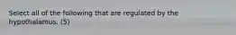 Select all of the following that are regulated by the hypothalamus. (5)