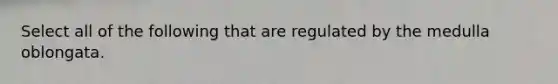 Select all of the following that are regulated by the medulla oblongata.