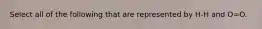 Select all of the following that are represented by H-H and O=O.