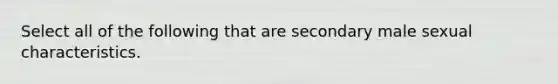 Select all of the following that are secondary male sexual characteristics.