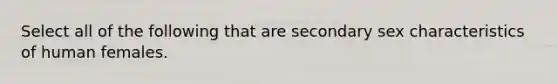 Select all of the following that are secondary sex characteristics of human females.