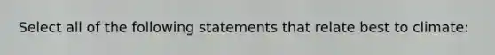 Select all of the following statements that relate best to climate: