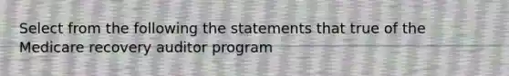 Select from the following the statements that true of the Medicare recovery auditor program