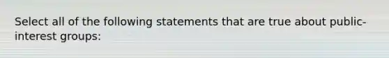 Select all of the following statements that are true about public-interest groups: