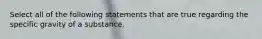 Select all of the following statements that are true regarding the specific gravity of a substance.