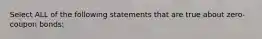Select ALL of the following statements that are true about zero-coupon bonds:
