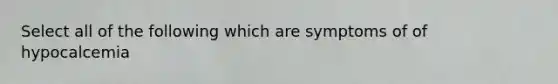 Select all of the following which are symptoms of of hypocalcemia