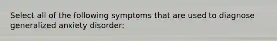 Select all of the following symptoms that are used to diagnose <a href='https://www.questionai.com/knowledge/k2luBKT7nH-generalized-anxiety-disorder' class='anchor-knowledge'>generalized anxiety disorder</a>: