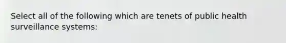 Select all of the following which are tenets of public health surveillance systems: