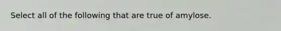 Select all of the following that are true of amylose.