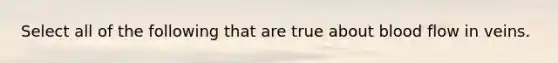 Select all of the following that are true about blood flow in veins.