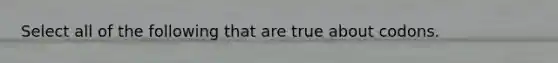 Select all of the following that are true about codons.