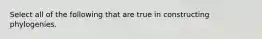 Select all of the following that are true in constructing phylogenies.