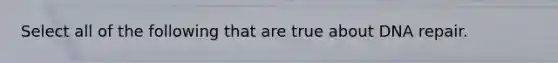 Select all of the following that are true about <a href='https://www.questionai.com/knowledge/kdWJhII4NB-dna-repair' class='anchor-knowledge'>dna repair</a>.