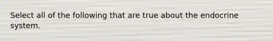 Select all of the following that are true about the endocrine system.