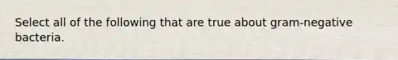 Select all of the following that are true about gram-negative bacteria.