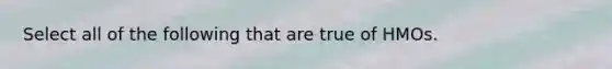 Select all of the following that are true of HMOs.