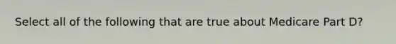 Select all of the following that are true about Medicare Part D?