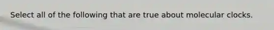 Select all of the following that are true about molecular clocks.