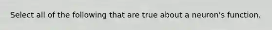 Select all of the following that are true about a neuron's function.