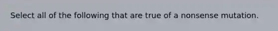 Select all of the following that are true of a nonsense mutation.