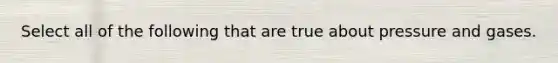 Select all of the following that are true about pressure and gases.
