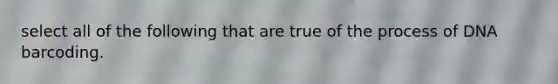 select all of the following that are true of the process of DNA barcoding.