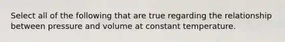 Select all of the following that are true regarding the relationship between pressure and volume at constant temperature.