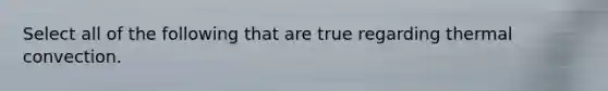 Select all of the following that are true regarding thermal convection.