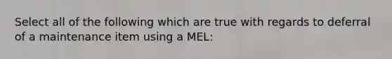 Select all of the following which are true with regards to deferral of a maintenance item using a MEL: