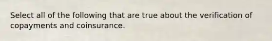 Select all of the following that are true about the verification of copayments and coinsurance.