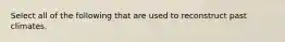 Select all of the following that are used to reconstruct past climates.