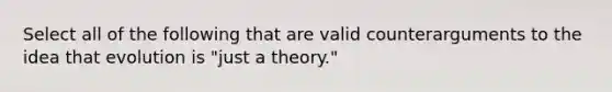 Select all of the following that are valid counterarguments to the idea that evolution is "just a theory."